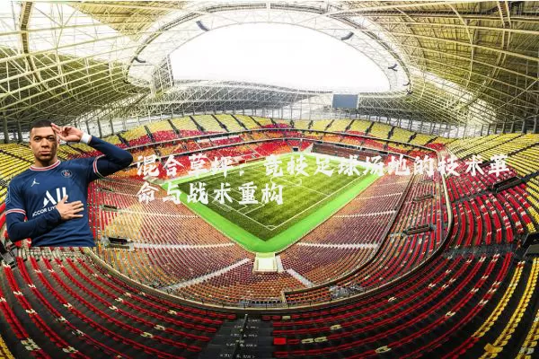 混合草坪:竞技足球场地的技术革命与战术重构