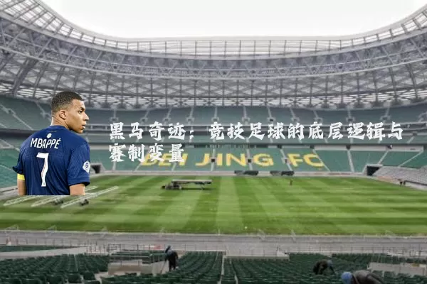 黑马奇迹:竞技足球的底层逻辑与赛制变量