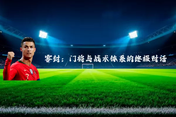 零封:门将与战术体系的终极对话