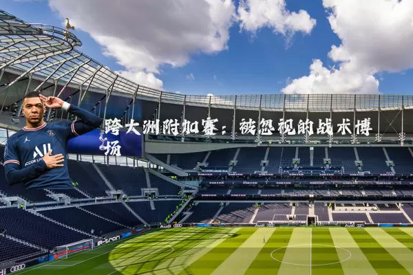 跨大洲附加赛：被忽视的战术博弈场