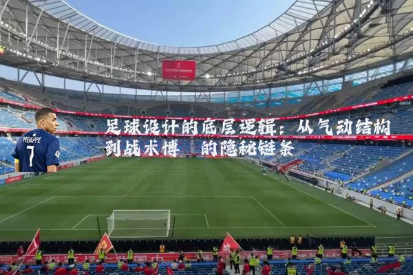 足球设计的底层逻辑：从气动结构到战术博弈的隐秘链条