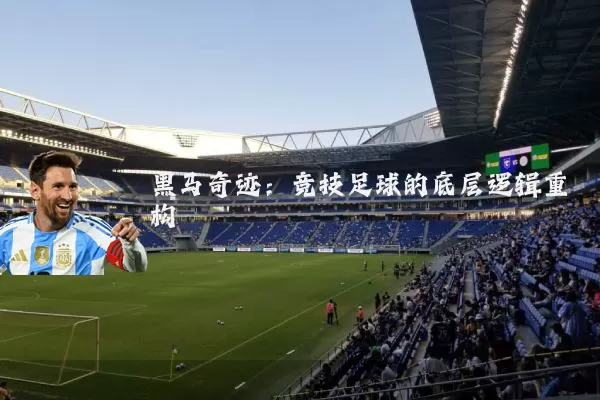 黑马奇迹:竞技足球的底层逻辑重构