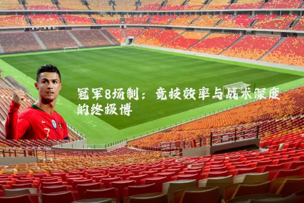 冠军8场制:竞技效率与战术深度的终极博弈