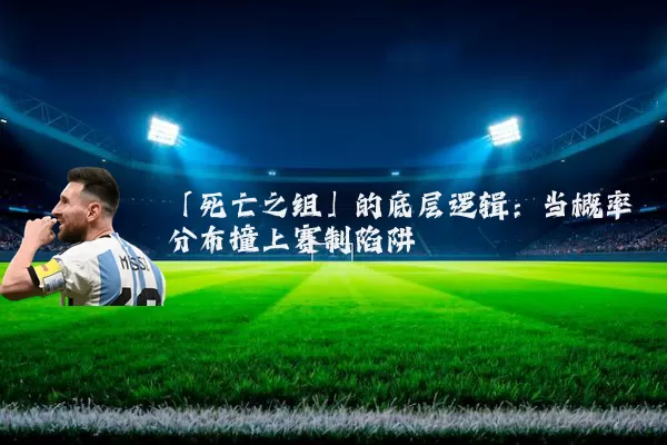 「死亡之组」的底层逻辑:当概率分布撞上赛制陷阱